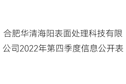 合肥華清海陽(yáng)表面處理科技有限公司2022年第四季度信息公開表